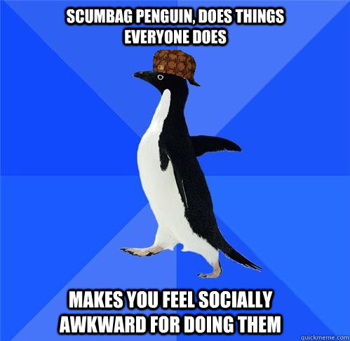 Scumbag penguin, does things everyone does makes you feel socially awkward for doing them  