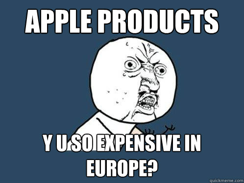Apple products y u so expensive in europe?  Y U No