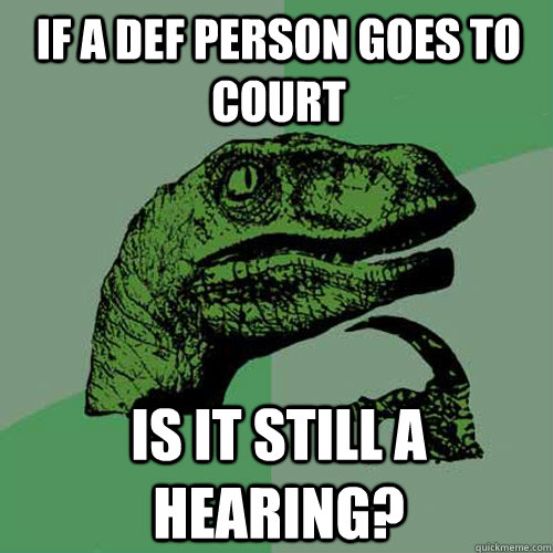 if a def person goes to court is it still a hearing? - if a def person goes to court is it still a hearing?  Philosoraptor