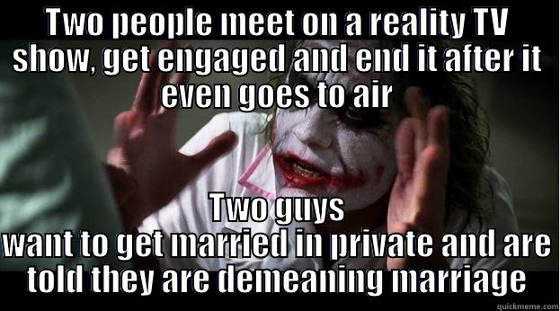 Joke and marriage equality - TWO PEOPLE MEET ON A REALITY TV SHOW, GET ENGAGED AND END IT AFTER IT EVEN GOES TO AIR TWO GUYS WANT TO GET MARRIED IN PRIVATE AND ARE TOLD THEY ARE DEMEANING MARRIAGE Joker Mind Loss