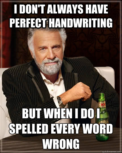 I don't always have perfect handwriting but when I do I spelled every word wrong  The Most Interesting Man In The World