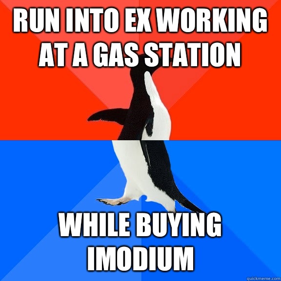 Run into ex working at a gas station While buying Imodium  Socially Awesome Awkward Penguin