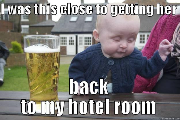 I WAS THIS CLOSE TO GETTING HER  BACK TO MY HOTEL ROOM drunk baby