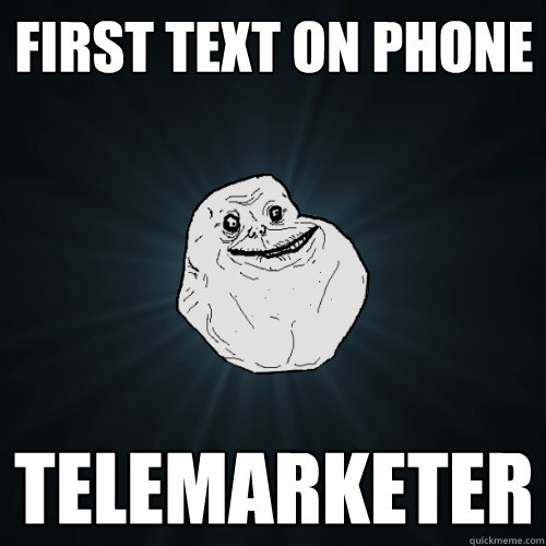 First text on phone Telemarketer  Forever Alone