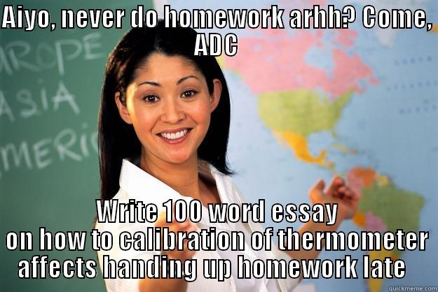 AIYO, NEVER DO HOMEWORK ARHH? COME, ADC WRITE 100 WORD ESSAY ON HOW TO CALIBRATION OF THERMOMETER AFFECTS HANDING UP HOMEWORK LATE   Unhelpful High School Teacher