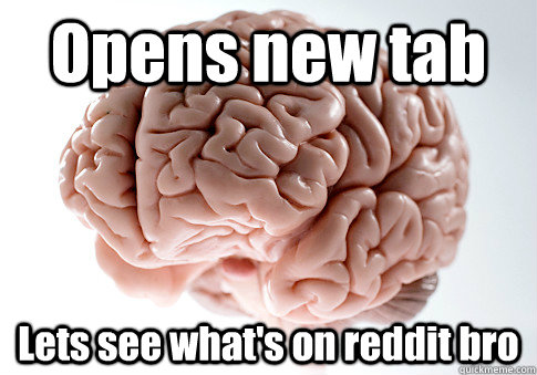 Opens new tab Lets see what's on reddit bro   Scumbag Brain