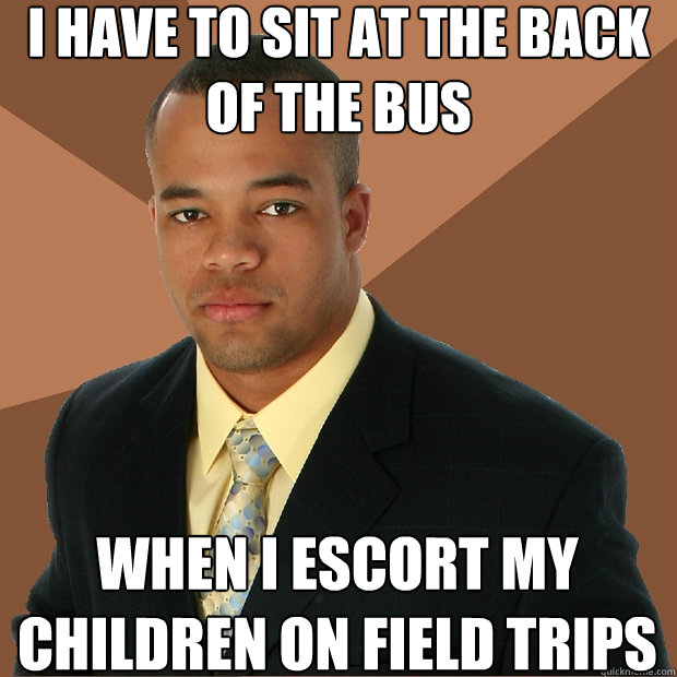 i have to sit at the back of the bus when i escort my children on field trips  Successful Black Man