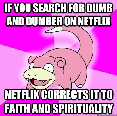 If you search for dumb and dumber on netflix netflix corrects it to faith and spirituality  Slowpoke