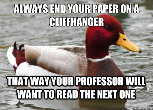 Always end your Paper on a cliffhanger
 that way your professor will want to read the next one  Malicious Advice Mallard