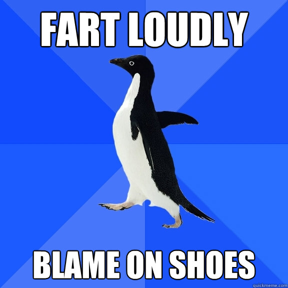 Fart loudly blame on shoes  Socially Awkward Penguin