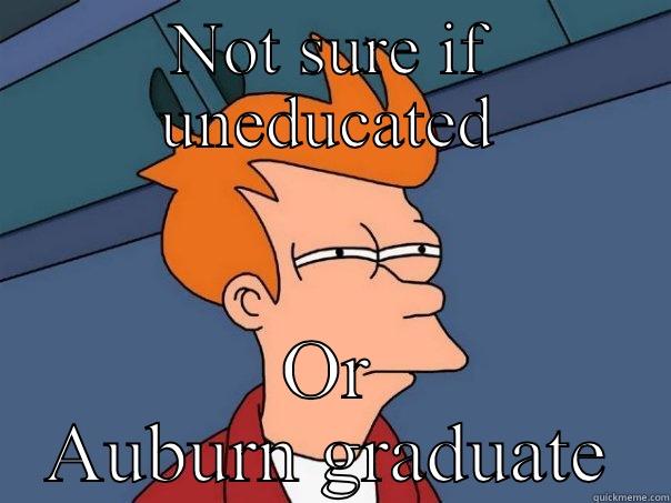 Auburn Fans - NOT SURE IF UNEDUCATED OR AUBURN GRADUATE Futurama Fry