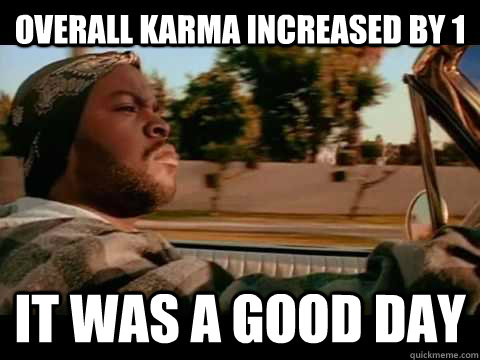 Overall karma increased by 1 it was a good day  Good day cube