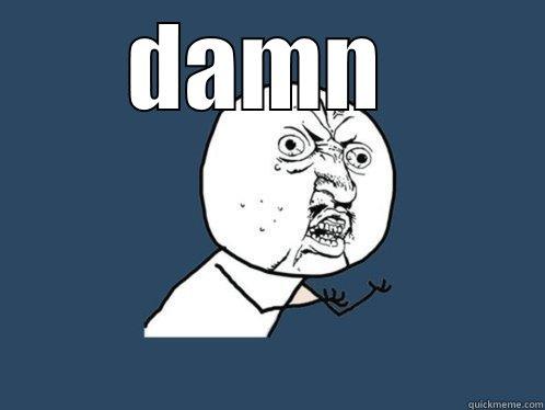 DAMN   Y U No