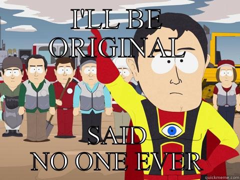 I'LL BE ORIGINAL SAID NO ONE EVER Captain Hindsight