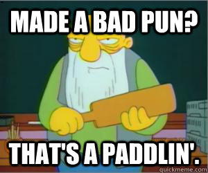 Made a bad pun? That's a paddlin'.  Paddlin Jasper