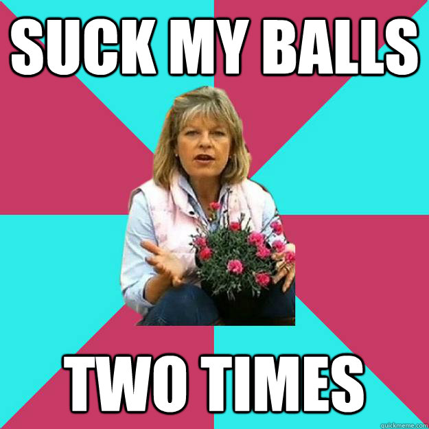 suck my balls two times  SNOB MOTHER-IN-LAW