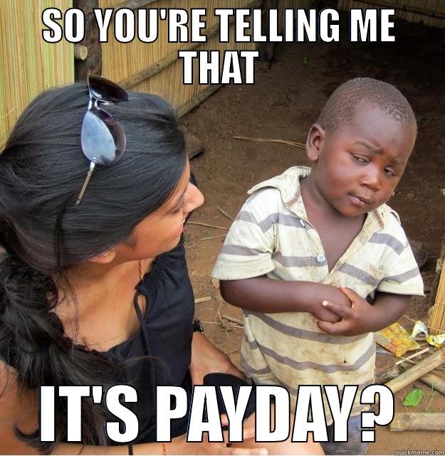 SO YOU'RE TELLING ME THAT IT'S PAYDAY? Skeptical Third World Kid