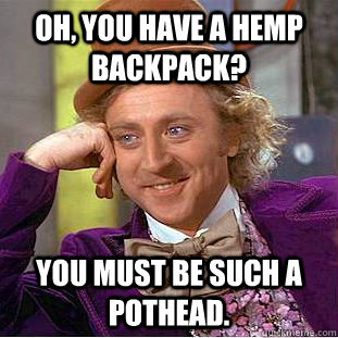 Oh, you have a hemp backpack? You must be such a pothead.  Creepy Wonka