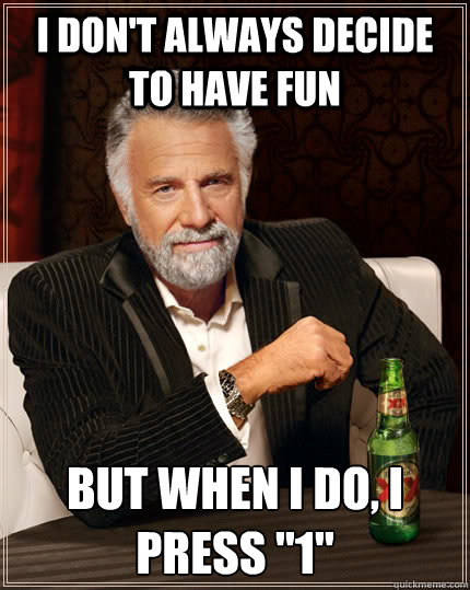 I don't always decide to have fun but when I do, I press 