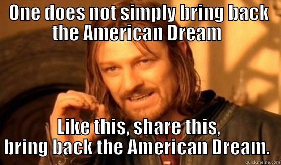 ONE DOES NOT SIMPLY BRING BACK THE AMERICAN DREAM  LIKE THIS, SHARE THIS, BRING BACK THE AMERICAN DREAM.  Boromir