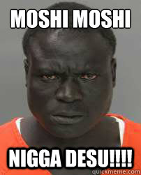 MOSHI MOSHI
 NIGGA Desu!!!!  kawaii black man