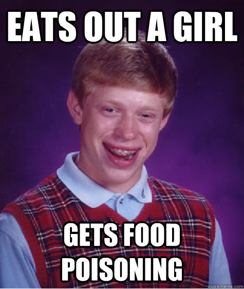 Eats out a girl Gets food poisoning - Eats out a girl Gets food poisoning  Bad Luck Brian
