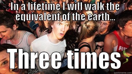 IN A LIFETIME I WILL WALK THE EQUIVALENT OF THE EARTH... THREE TIMES Sudden Clarity Clarence