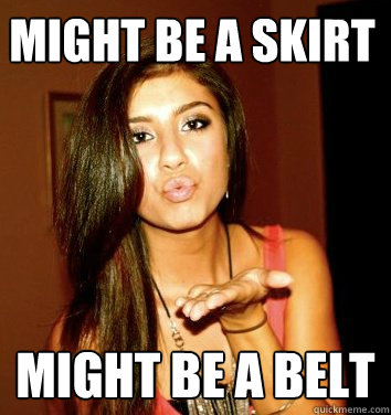 Might be a skirt Might be a belt  the college sorostitute