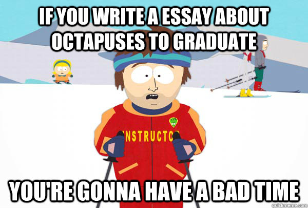If you write a essay about octapuses to graduate You're gonna have a bad time  Super Cool Ski Instructor