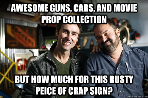 Awesome guns, cars, and movie prop collection But how much for this rusty peice of crap sign? - Awesome guns, cars, and movie prop collection But how much for this rusty peice of crap sign?  American Pickers