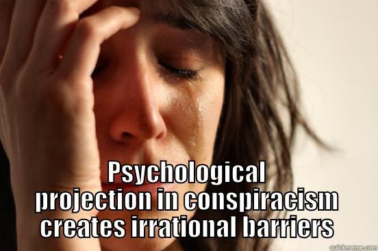  PSYCHOLOGICAL PROJECTION IN CONSPIRACISM CREATES IRRATIONAL BARRIERS First World Problems