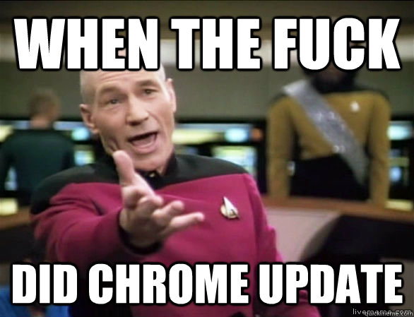 when the fuck did chrome update  Annoyed Picard HD