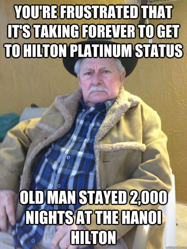 you're frustrated that it's taking forever to get to hilton platinum status old man stayed 2,000 nights at the Hanoi hilton - you're frustrated that it's taking forever to get to hilton platinum status old man stayed 2,000 nights at the Hanoi hilton  Old Man Not Impressed