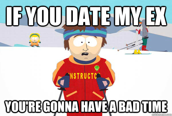 If you date my ex You're gonna have a bad time  Super Cool Ski Instructor