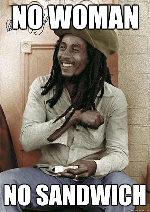 NO WOMAN NO SANDWICH  - NO WOMAN NO SANDWICH   Bob Marley