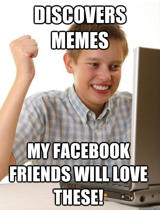 Discovers Memes my facebook friends will love these! - Discovers Memes my facebook friends will love these!  First Day on the Internet Kid