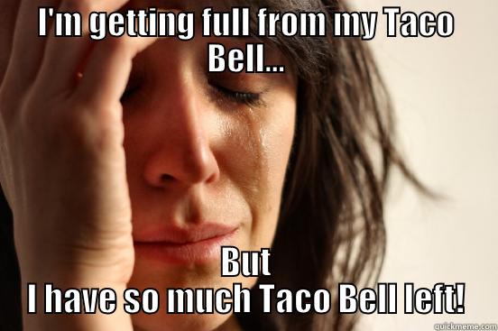 I'M GETTING FULL FROM MY TACO BELL... BUT I HAVE SO MUCH TACO BELL LEFT! First World Problems