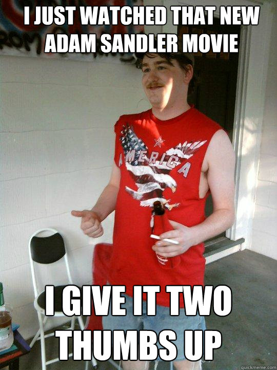 i just watched that new adam sandler movie i give it two thumbs up - i just watched that new adam sandler movie i give it two thumbs up  Redneck Randal