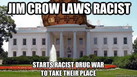 Jim Crow Laws Racist Starts Racist Drug War 
to take their place - Jim Crow Laws Racist Starts Racist Drug War 
to take their place  Scumbag White House