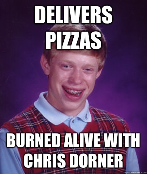 Delivers pizzas Burned alive with Chris Dorner  Bad Luck Brian