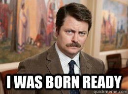 I was born ready - I was born ready  Ron Swanson