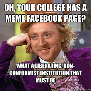 Oh, your college has a meme facebook page? WHAT A LIBERATING, NON-CONFORMIST INSTITUTION THAT MUST BE  Creepy Wonka