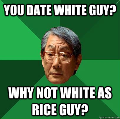 You date white guy? Why not white as rice guy?  High Expectations Asian Father
