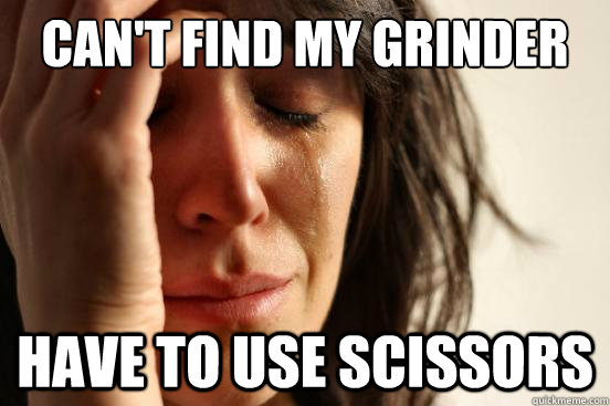 Can't find my grinder have to use scissors  First World Problems
