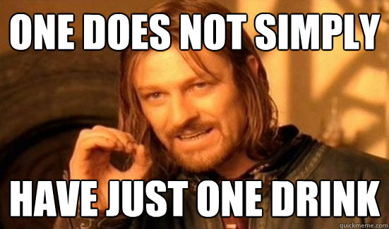 One does not simply have just one drink  Boromir