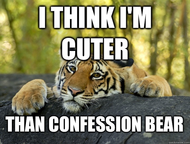 I think i'm cuter Than confession bear  Confession Tiger