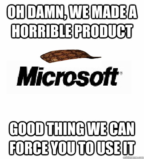 Oh damn, we made a horrible product good thing we can force you to use it - Oh damn, we made a horrible product good thing we can force you to use it  Scumbag Microsoft on games