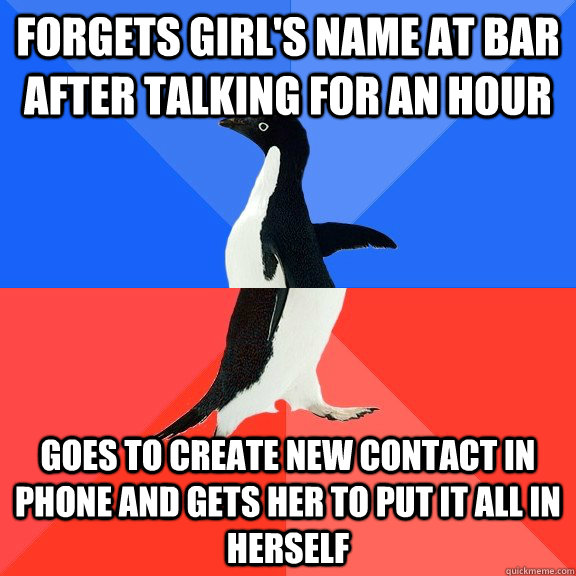 Forgets girl's name at bar after talking for an hour Goes to create new contact in phone and gets her to put it all in herself  Socially Awkward Awesome Penguin