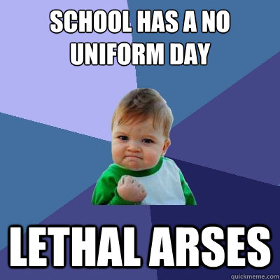 school has a no uniform day lethal arses  Success Kid