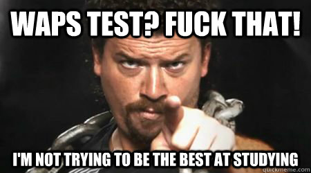 WAPS TEST? Fuck That! I'm not trying to be the best at studying  kenny powers